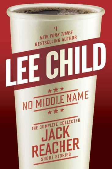 No Middle Name: The Complete Collected Jack Reacher Stories